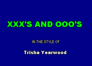 XXX'S AND 0006

IN THE STYLE 0F

Trisha Yean'zood