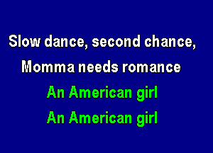 Slow dance, second chance,
Momma needs romance
An American girl

An American girl