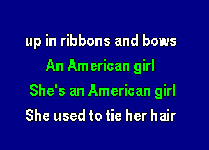 up in ribbons and bows
An American girl

She's an American girl

She used to tie her hair