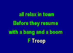 all relax in town
Before they resume

with a bang and a boom

F Troop