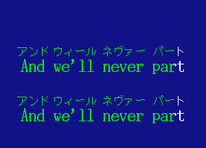 '?yH94vvv2 7w,mwh
And we ll never part

?ph UX'JU 1'77? Nah
And we ll never part