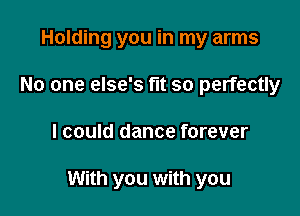 Holding you in my arms
No one else's fut so perfectly

I could dance forever

With you with you