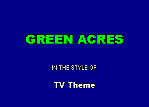 GIRIEIEN ACRES

IN THE STYLE 0F

TV Theme