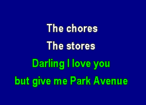 The chores
The stores

Darling I love you

but give me Park Avenue