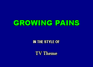 GROWING PAINS

III THE SIYLE 0F

TV Theme