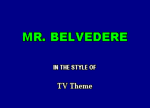MR. BELVEDERE

Ill WE SIYLE 0F

TV Theme