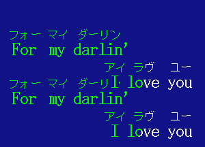 72W- ?rf ?HJ?
For my darllny
7V 5'? 1.,

72... ?4 57le I' love you
For my darliny
7W 5'7 1.,
I love you