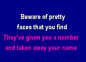 Beware of pretty

faces that you find