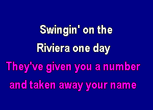 Swingin' on the

Riviera one day