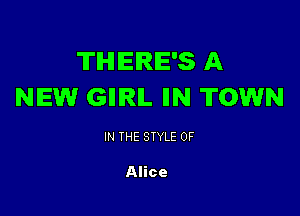 TIHIIEIRIE'S A
NEW GIIIRIL IIN TOWN

IN THE STYLE 0F

Alice
