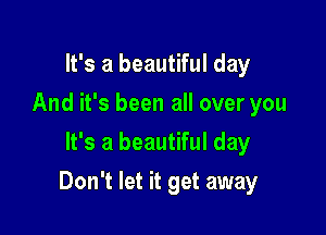 It's a beautiful day
And it's been all over you
It's a beautiful day

Don't let it get away