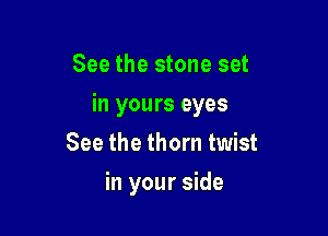 See the stone set

in yours eyes

See the thorn twist
in your side