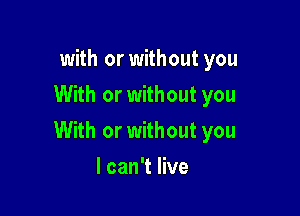 with or without you
With or without you

With or without you

I can't live