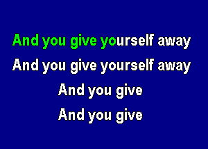 And you give yourself away

And you give yourself away
And you give
And you give