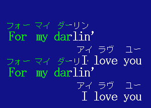 72W- ?rf ?HJ?
For my darllny
7V 5'? 1.,

72... ?4 57le I' love you
For my darliny
7W 5'7 1.,
I love you