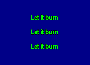 Let it burn

Let it bum

Let it burn