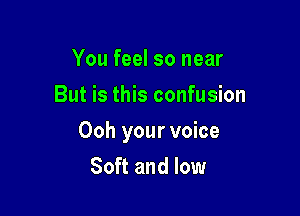 You feel so near
But is this confusion

Ooh your voice

Soft and low