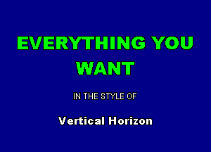 EVERYTHING YOU
WANT

IN THE STYLE 0F

Vertical Horizon