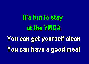 It's fun to stay
at the YMCA
You can get yourself clean

You can have a good meal