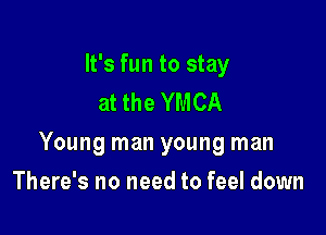 It's fun to stay
at the YMCA

Young man young man

There's no need to feel down