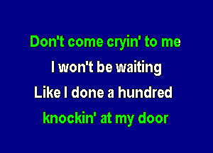 Don't come cryin' to me
I won't be waiting
Like I done a hundred

knockin' at my door