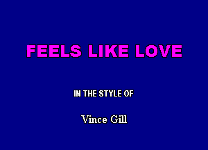 III THE SIYLE 0F

Vince Gill