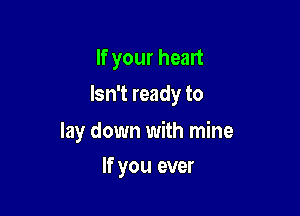 If your heart
Isn't ready to

lay down with mine

If you ever