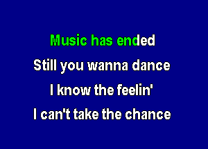 Music has ended

Still you wanna dance

I know the feelin'
I can't take the chance