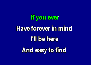 If you ever

Have forever in mind
I'll be here

And easy to find