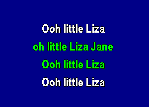 Ooh little Liza
oh little Liza Jane

Ooh little Liza
Ooh little Liza