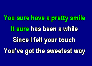 You sure have a pretty smile
It sure has been a while
Since I felt your touch
You've got the sweetest way