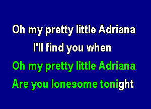 Oh my pretty little Adriana
I'll find you when
Oh my pretty little Adriana

Are you lonesome tonight