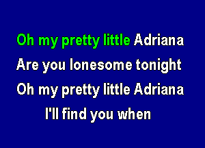 Oh my pretty little Adriana
Are you lonesome tonight

Oh my pretty little Adriana

I'll find you when