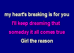 my heart's breaking is for you

Girl the reason