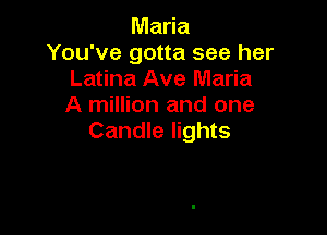 Maria
You've gotta see her
Latina Ave Maria
A million and one

Candle lights