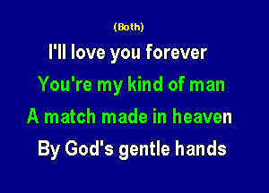 (Both)

I'll love you forever
You're my kind of man
A match made in heaven

By God's gentle hands