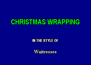 CHRISTMAS WRAPPING

III THE SIYLE 0F

Waitresses
