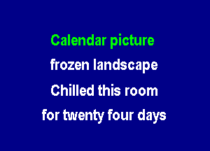 Calendar picture

frozen landscape

Chilled this room
for twenty four days