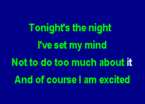 Tonight's the night

I've set my mind
Not to do too much about it
And of course I am excited