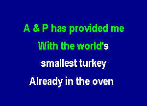 A 8 P has provided me
With the world's
smallest turkey

Already in the oven
