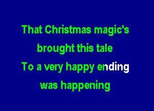 That Christmas magic's

brought this tale
To a very happy ending
was happening