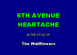 6TH AVENUE
HEARTACHE

IN THE STYLE OF

The Wallflowers