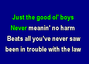 Just the good ol' boys
Never meanin' no harm
Beats all you've never saw
been in trouble with the law