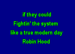 if they could
Fightin' the system

like a true modern day
Robin Hood