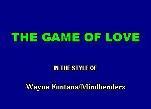 THE GAME OF LOVE

IN THE STYLE 0F

Wayne FalltmlaMhldbellders