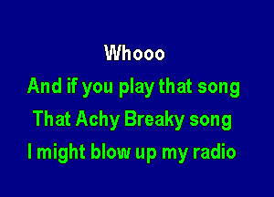 Whooo
And if you playthat song
That Achy Breaky song

I might blow up my radio