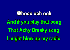 Whooo ooh ooh
And if you playthat song
That Achy Breaky song

I might blow up my radio