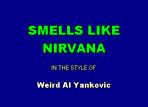 SMELLS ILIIIKE
NIIIRVANA

IN THE STYLE 0F

Weird Al Yankovic