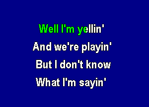 Well I'm yellin'
And we're playin'
But I don't know

What I'm sayin'