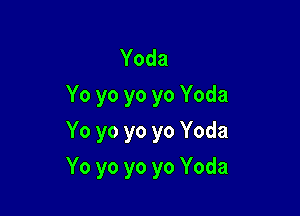 Yoda
Yo yo yo yo Yoda
Yo yo yo yo Yoda

Yo yo yo yo Yoda